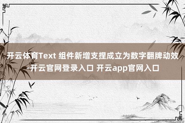 开云体育Text 组件新增支捏成立为数字翻牌动效-开云官网登录入口 开云app官网入口