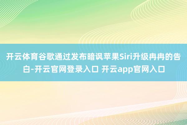 开云体育谷歌通过发布暗讽苹果Siri升级冉冉的告白-开云官网登录入口 开云app官网入口