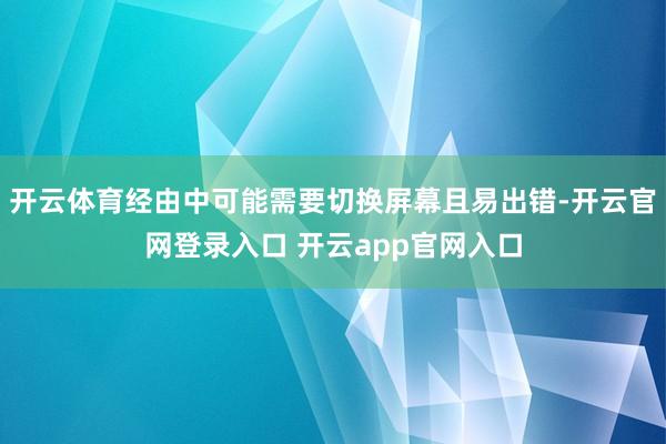 开云体育经由中可能需要切换屏幕且易出错-开云官网登录入口 开