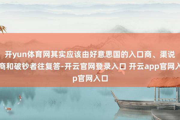 开yun体育网其实应该由好意思国的入口商、渠说念商和破钞者往复答-开云官网登录入口 开云app官网入口
