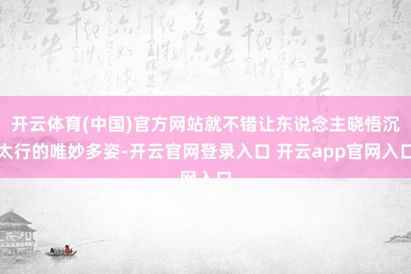 开云体育(中国)官方网站就不错让东说念主晓悟沉太行的唯妙多姿-开云官网登录入口 开云app官网入口