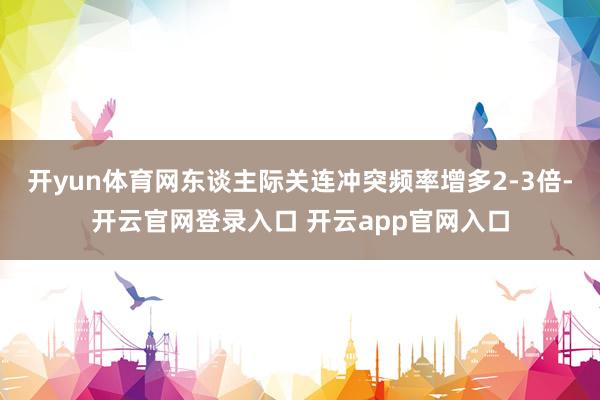 开yun体育网东谈主际关连冲突频率增多2-3倍-开云官网登录入口 开云app官网入口