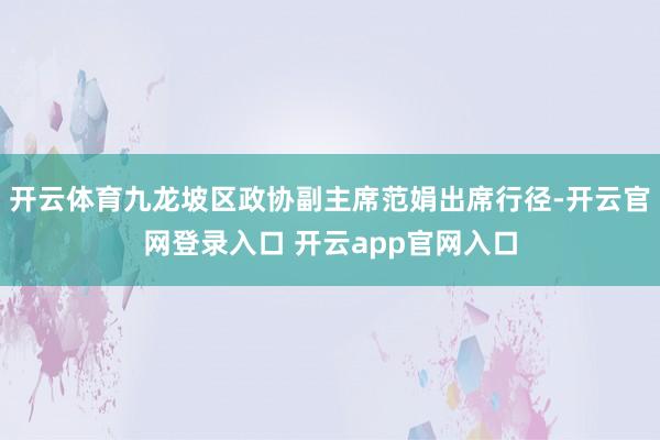 开云体育九龙坡区政协副主席范娟出席行径-开云官网登录入口 开