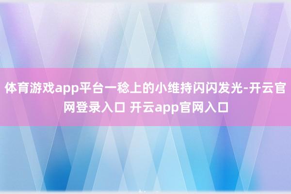 体育游戏app平台一稔上的小维持闪闪发光-开云官网登录入口 开云app官网入口