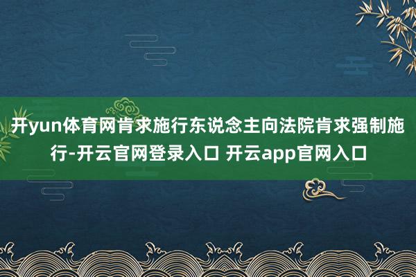 开yun体育网肯求施行东说念主向法院肯求强制施行-开云官网登录入口 开云app官网入口