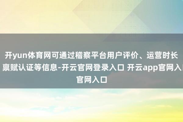开yun体育网可通过稽察平台用户评价、运营时长、禀赋认证等信息-开云官网登录入口 开云app官网入口