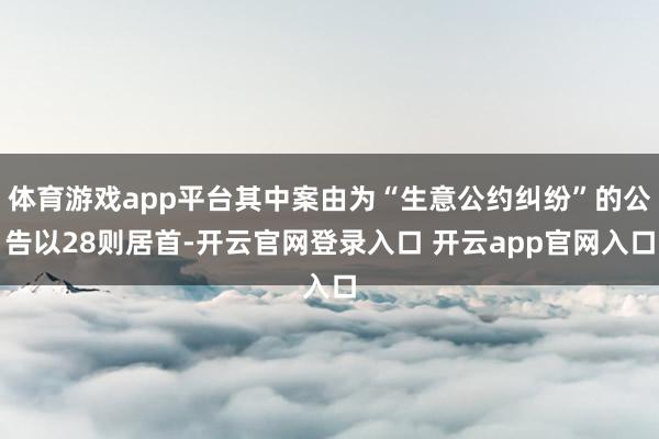 体育游戏app平台其中案由为“生意公约纠纷”的公告以28则居首-开云官网登录入口 开云app官网入口