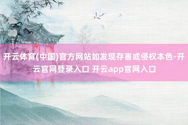 开云体育(中国)官方网站如发现存害或侵权本色-开云官网登录入口 开云app官网入口