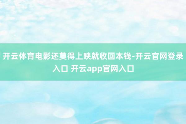 开云体育电影还莫得上映就收回本钱-开云官网登录入口 开云app官网入口