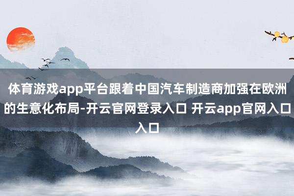 体育游戏app平台跟着中国汽车制造商加强在欧洲的生意化布局-开云官网登录入口 开云app官网入口