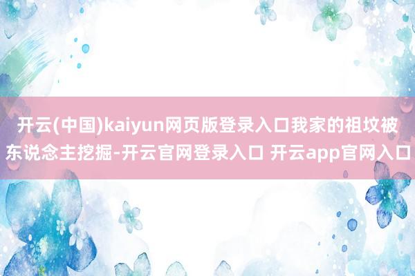 开云(中国)kaiyun网页版登录入口我家的祖坟被东说念主挖掘-开云官网登录入口 开云app官网入口