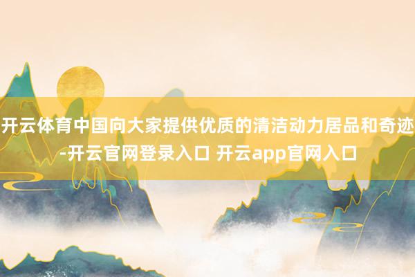 开云体育中国向大家提供优质的清洁动力居品和奇迹-开云官网登录入口 开云app官网入口