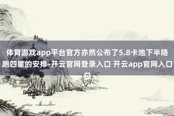 体育游戏app平台官方亦然公布了5.8卡池下半陪跑四星的安排-开云官网登录入口 开云app官网入口