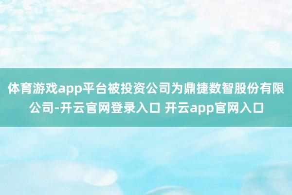 体育游戏app平台被投资公司为鼎捷数智股份有限公司-开云官网登录入口 开云app官网入口