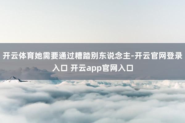 开云体育她需要通过糟踏别东说念主-开云官网登录入口 开云app官网入口