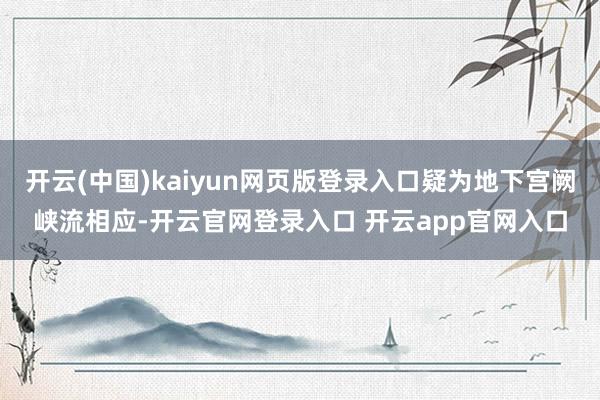 开云(中国)kaiyun网页版登录入口疑为地下宫阙峡流相应-开云官网登录入口 开云app官网入口