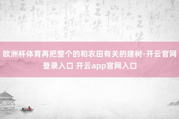 欧洲杯体育再把整个的和农田有关的建树-开云官网登录入口 开云app官网入口