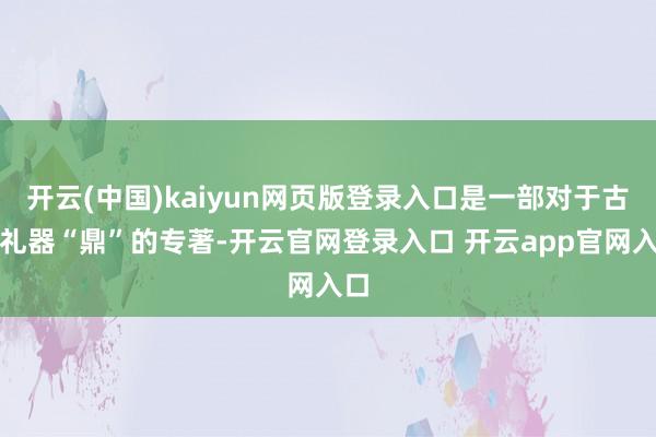 开云(中国)kaiyun网页版登录入口是一部对于古代礼器“鼎”的专著-开云官网登录入口 开云app官网入口