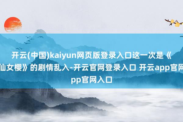 开云(中国)kaiyun网页版登录入口这一次是《魔卡仙女樱》的剧情乱入-开云官网登录入口 开云app官网入口