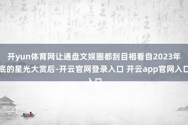 开yun体育网让通盘文娱圈都刮目相看自2023年底的星光大赏后-开云官网登录入口 开云app官网入口