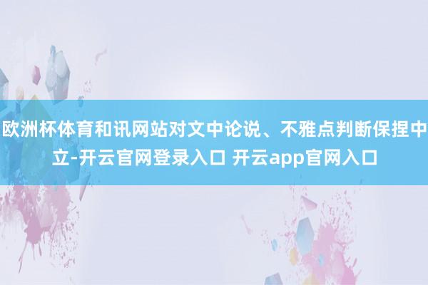 欧洲杯体育和讯网站对文中论说、不雅点判断保捏中立-开云官网登录入口 开云app官网入口