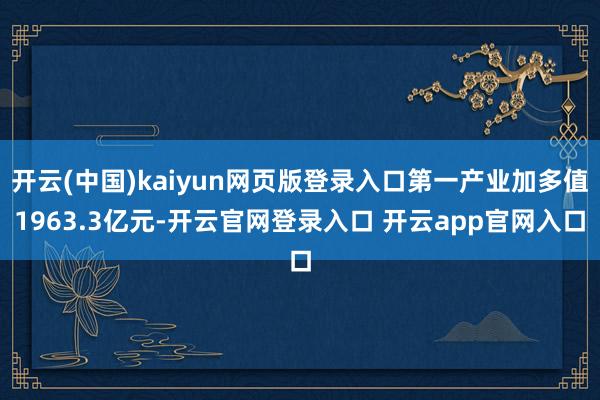 开云(中国)kaiyun网页版登录入口第一产业加多值1963.3亿元-开云官网登录入口 开云app官网入口