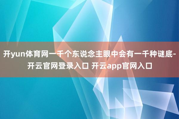 开yun体育网一千个东说念主眼中会有一千种谜底-开云官网登录入口 开云app官网入口