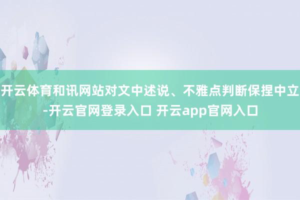 开云体育和讯网站对文中述说、不雅点判断保捏中立-开云官网登录入口 开云app官网入口