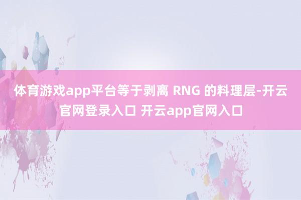 体育游戏app平台等于剥离 RNG 的料理层-开云官网登录入口 开云app官网入口