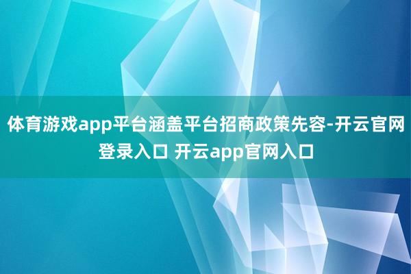 体育游戏app平台涵盖平台招商政策先容-开云官网登录入口 开云app官网入口