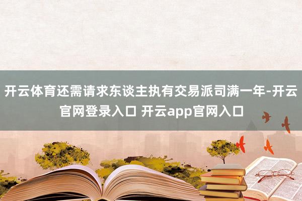 开云体育还需请求东谈主执有交易派司满一年-开云官网登录入口 开云app官网入口