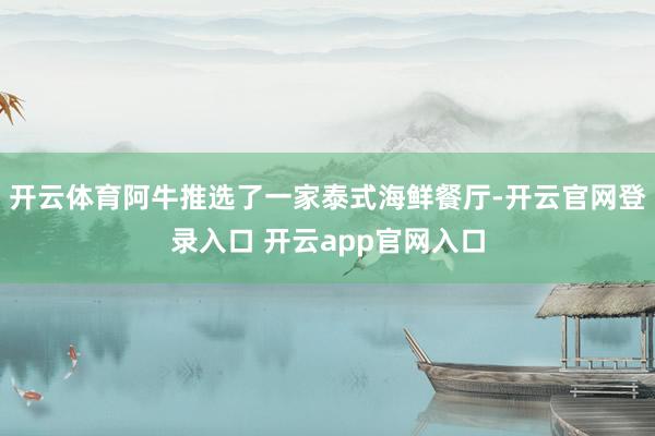 开云体育阿牛推选了一家泰式海鲜餐厅-开云官网登录入口 开云app官网入口