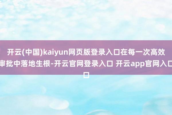 开云(中国)kaiyun网页版登录入口在每一次高效审批中落地生根-开云官网登录入口 开云app官网入口