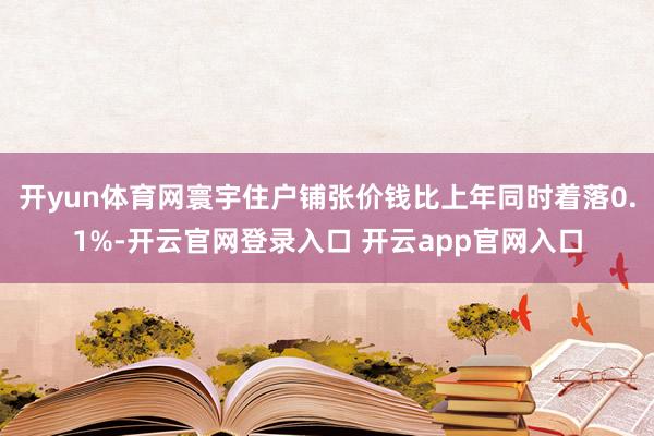 开yun体育网寰宇住户铺张价钱比上年同时着落0.1%-开云官网登录入口 开云app官网入口
