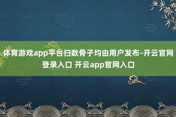 体育游戏app平台扫数骨子均由用户发布-开云官网登录入口 开云app官网入口