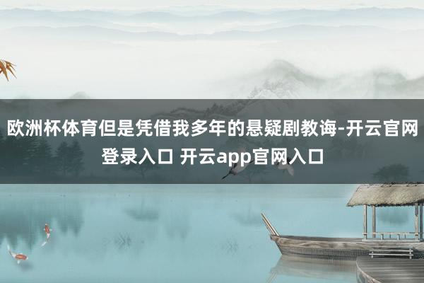 欧洲杯体育但是凭借我多年的悬疑剧教诲-开云官网登录入口 开云app官网入口