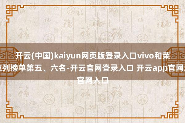 开云(中国)kaiyun网页版登录入口vivo和荣耀位列榜单第五、六名-开云官网登录入口 开云app官网入口