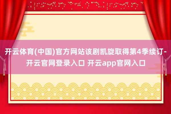 开云体育(中国)官方网站该剧凯旋取得第4季续订-开云官网登录入口 开云app官网入口