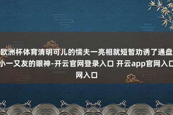 欧洲杯体育清明可儿的懦夫一亮相就短暂劝诱了通盘小一又友的眼神-开云官网登录入口 开云app官网入口