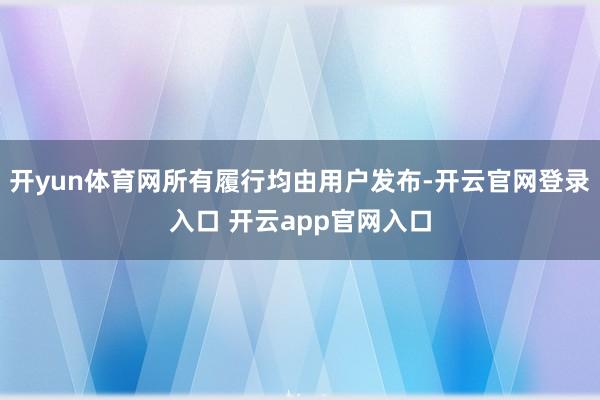 开yun体育网所有履行均由用户发布-开云官网登录入口 开云app官网入口
