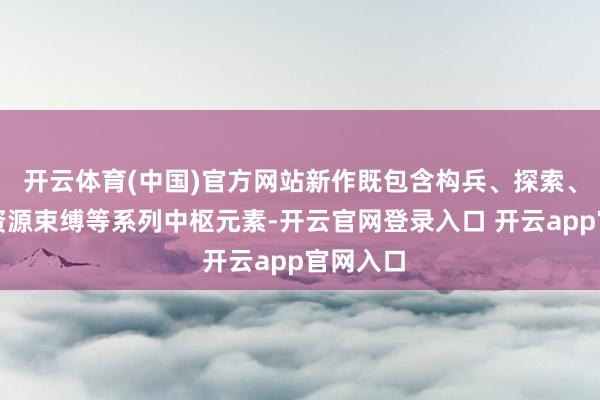 开云体育(中国)官方网站新作既包含构兵、探索、解谜与资源束缚等系列中枢元素-开云官网登录入口 开云app官网入口