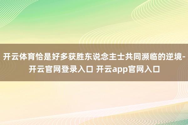 开云体育恰是好多获胜东说念主士共同濒临的逆境-开云官网登录入口 开云app官网入口