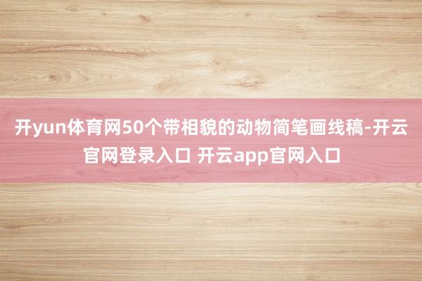 开yun体育网50个带相貌的动物简笔画线稿-开云官网登录入口 开云app官网入口