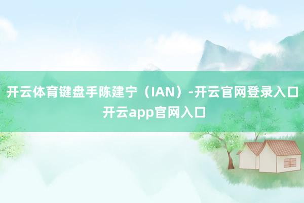 开云体育键盘手陈建宁(IAN)-开云官网登录入口 开云app官网入口