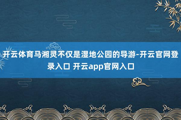 开云体育马湘灵不仅是湿地公园的导游-开云官网登录入口 开云app官网入口