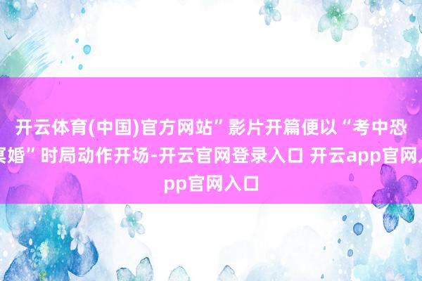 开云体育(中国)官方网站”影片开篇便以“考中恐怖冥婚”时局动作开场-开云官网登录入口 开云app官网入口