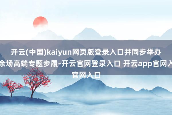 开云(中国)kaiyun网页版登录入口并同步举办十余场高端专