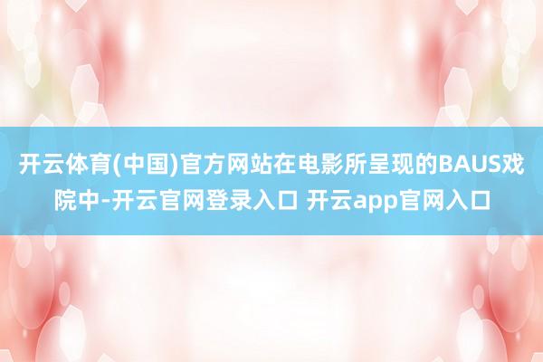 开云体育(中国)官方网站在电影所呈现的BAUS戏院中-开云官网登录入口 开云app官网入口