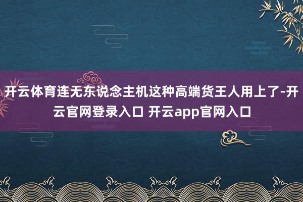 开云体育连无东说念主机这种高端货王人用上了-开云官网登录入口 开云app官网入口