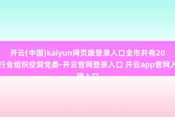 开云(中国)kaiyun网页版登录入口全市共有20个行业组织空洞党委-开云官网登录入口 开云app官网入口